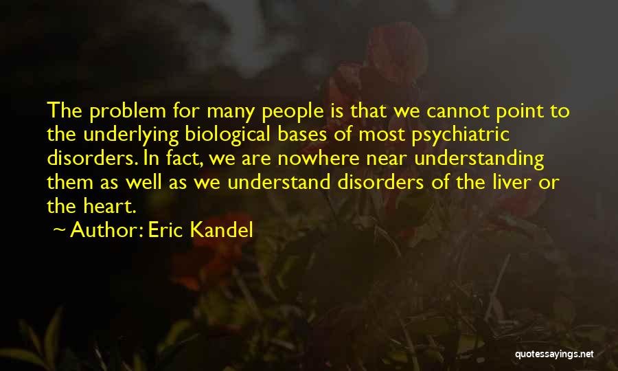 Eric Kandel Quotes: The Problem For Many People Is That We Cannot Point To The Underlying Biological Bases Of Most Psychiatric Disorders. In