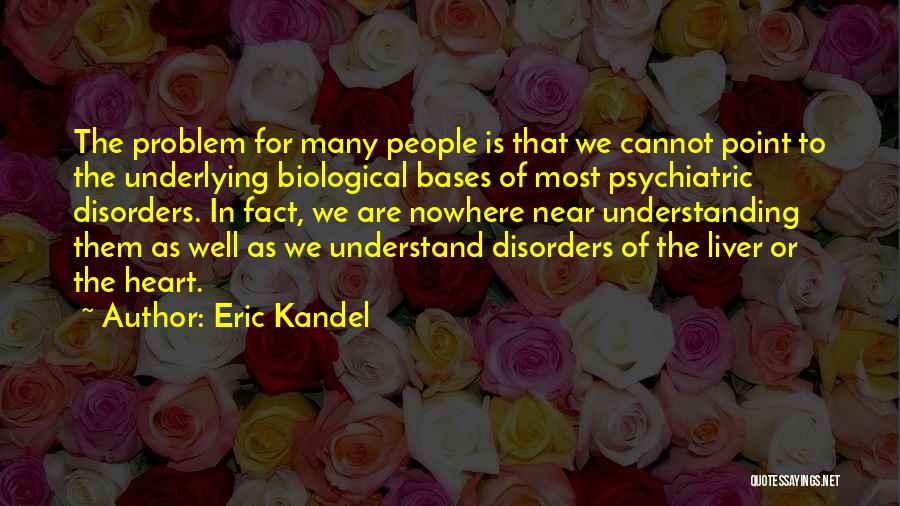 Eric Kandel Quotes: The Problem For Many People Is That We Cannot Point To The Underlying Biological Bases Of Most Psychiatric Disorders. In