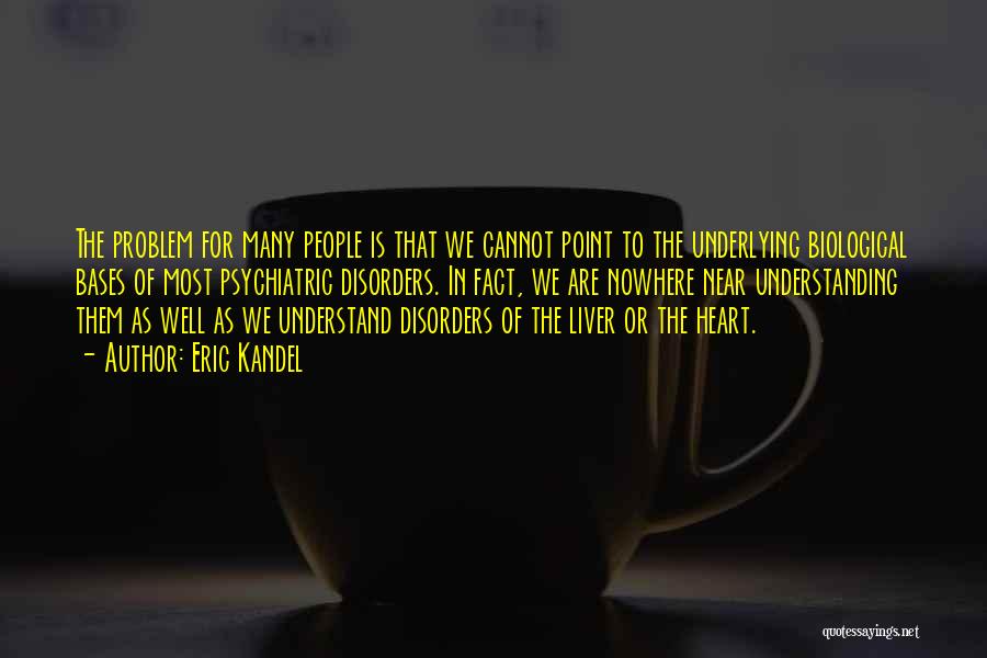 Eric Kandel Quotes: The Problem For Many People Is That We Cannot Point To The Underlying Biological Bases Of Most Psychiatric Disorders. In