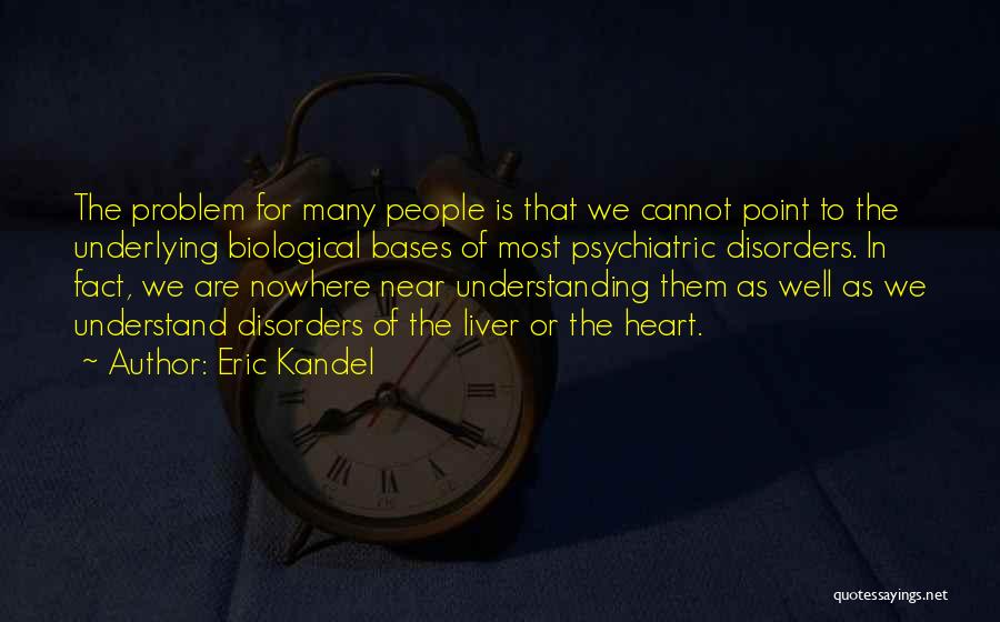 Eric Kandel Quotes: The Problem For Many People Is That We Cannot Point To The Underlying Biological Bases Of Most Psychiatric Disorders. In