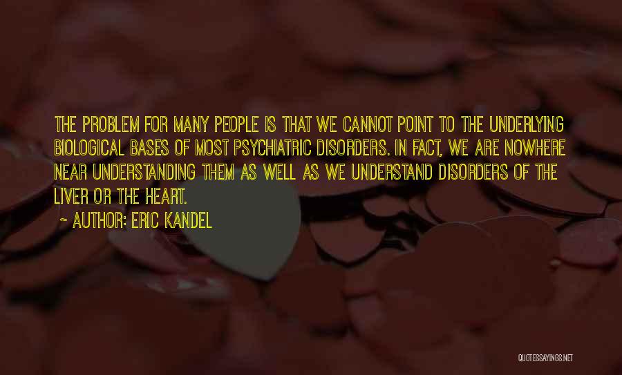 Eric Kandel Quotes: The Problem For Many People Is That We Cannot Point To The Underlying Biological Bases Of Most Psychiatric Disorders. In