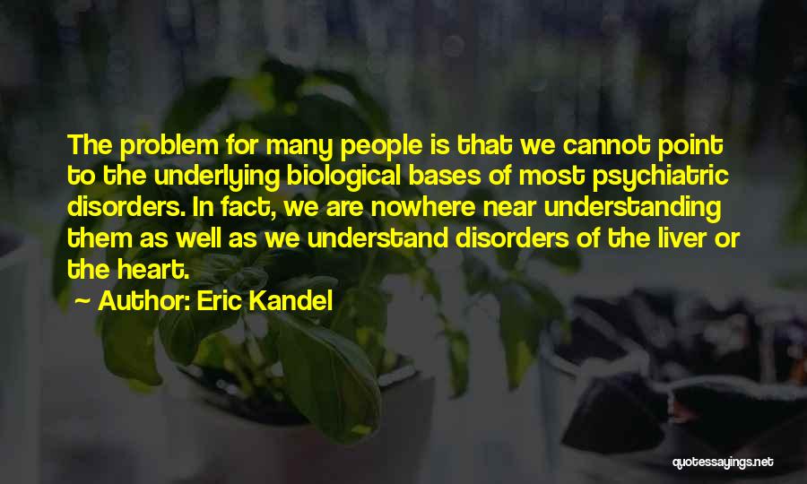 Eric Kandel Quotes: The Problem For Many People Is That We Cannot Point To The Underlying Biological Bases Of Most Psychiatric Disorders. In