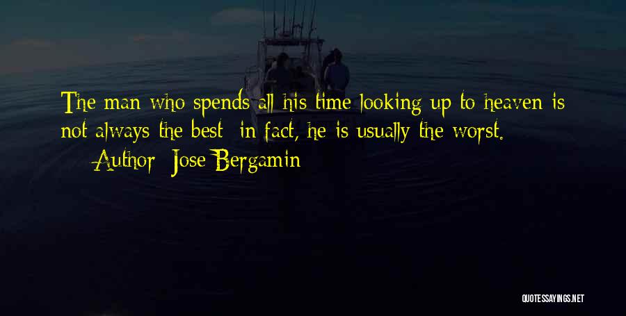 Jose Bergamin Quotes: The Man Who Spends All His Time Looking Up To Heaven Is Not Always The Best; In Fact, He Is