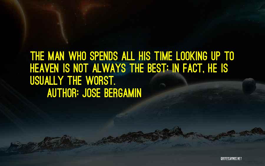 Jose Bergamin Quotes: The Man Who Spends All His Time Looking Up To Heaven Is Not Always The Best; In Fact, He Is