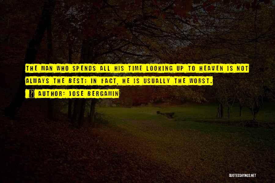 Jose Bergamin Quotes: The Man Who Spends All His Time Looking Up To Heaven Is Not Always The Best; In Fact, He Is