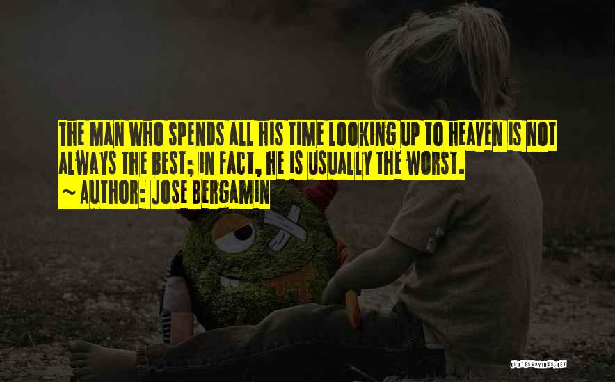 Jose Bergamin Quotes: The Man Who Spends All His Time Looking Up To Heaven Is Not Always The Best; In Fact, He Is