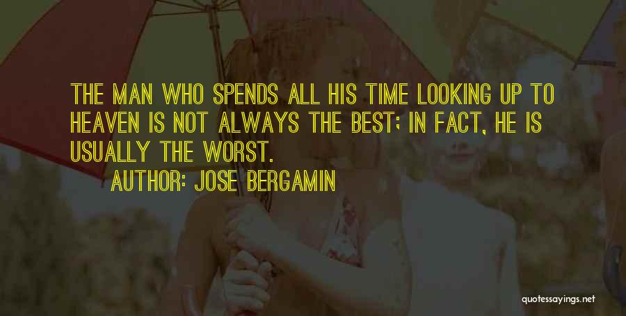 Jose Bergamin Quotes: The Man Who Spends All His Time Looking Up To Heaven Is Not Always The Best; In Fact, He Is