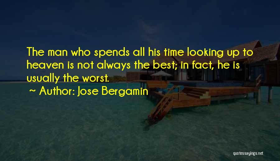 Jose Bergamin Quotes: The Man Who Spends All His Time Looking Up To Heaven Is Not Always The Best; In Fact, He Is