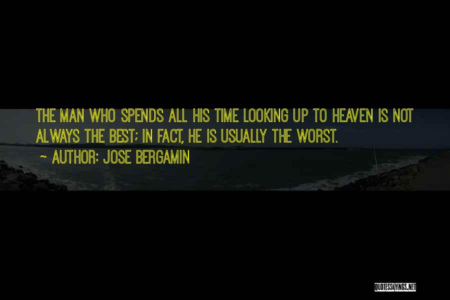 Jose Bergamin Quotes: The Man Who Spends All His Time Looking Up To Heaven Is Not Always The Best; In Fact, He Is