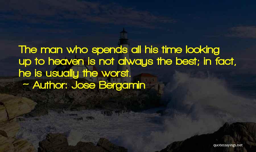 Jose Bergamin Quotes: The Man Who Spends All His Time Looking Up To Heaven Is Not Always The Best; In Fact, He Is