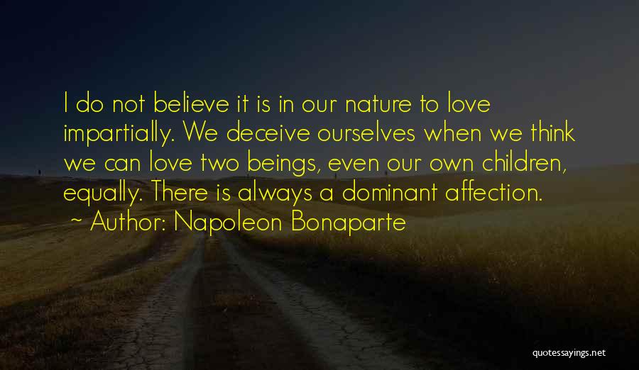 Napoleon Bonaparte Quotes: I Do Not Believe It Is In Our Nature To Love Impartially. We Deceive Ourselves When We Think We Can