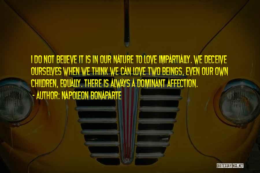 Napoleon Bonaparte Quotes: I Do Not Believe It Is In Our Nature To Love Impartially. We Deceive Ourselves When We Think We Can