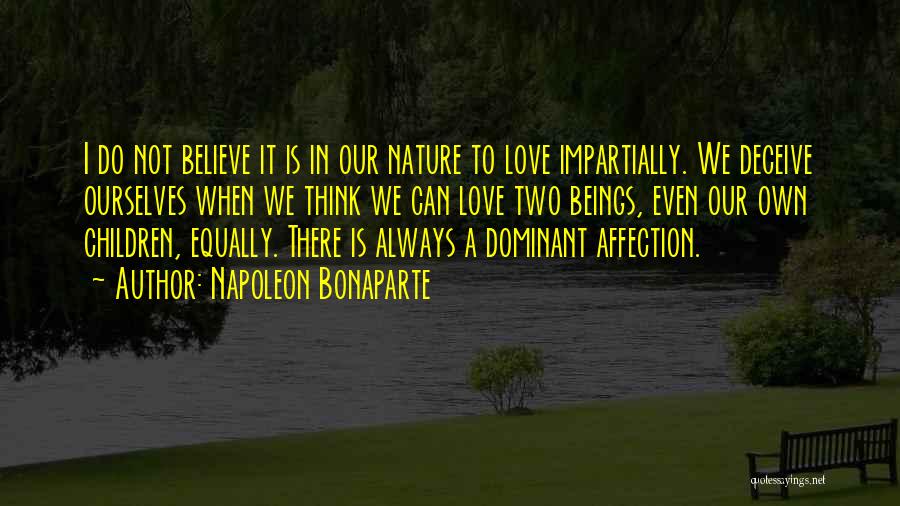 Napoleon Bonaparte Quotes: I Do Not Believe It Is In Our Nature To Love Impartially. We Deceive Ourselves When We Think We Can