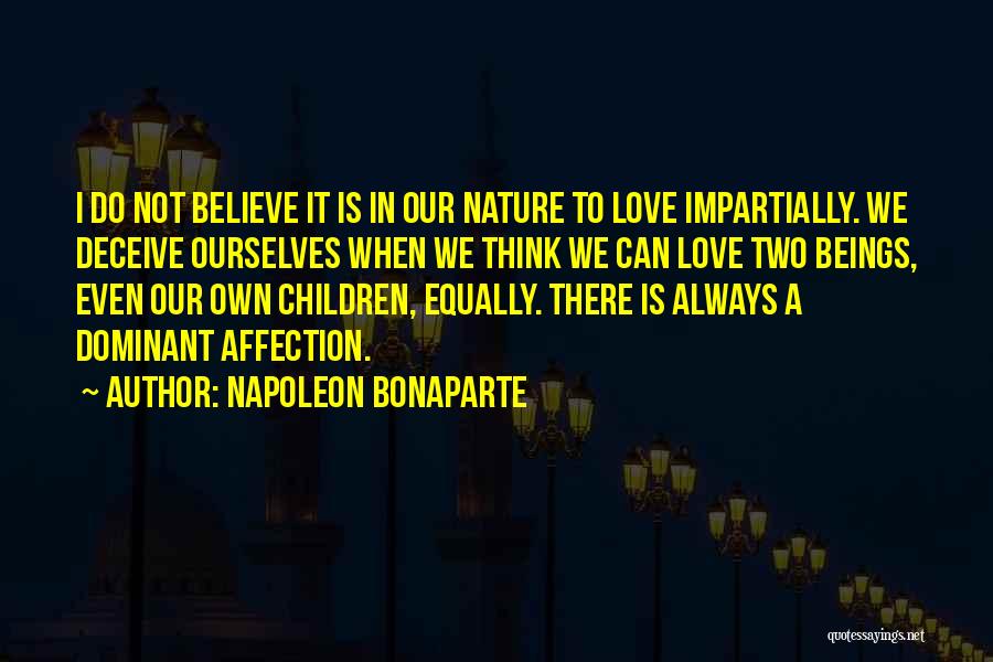 Napoleon Bonaparte Quotes: I Do Not Believe It Is In Our Nature To Love Impartially. We Deceive Ourselves When We Think We Can