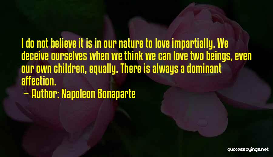 Napoleon Bonaparte Quotes: I Do Not Believe It Is In Our Nature To Love Impartially. We Deceive Ourselves When We Think We Can