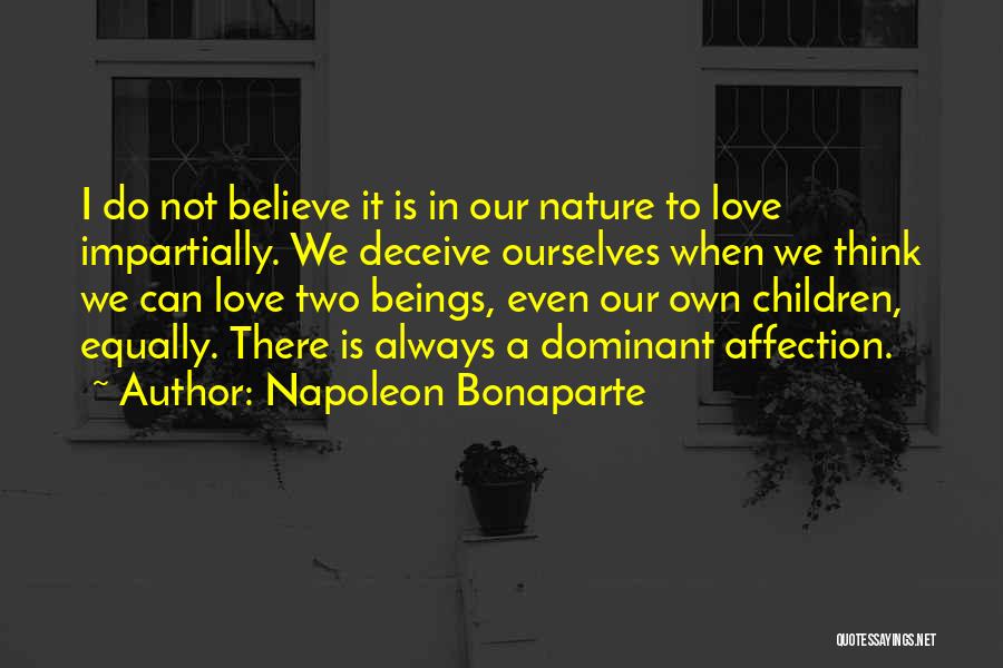 Napoleon Bonaparte Quotes: I Do Not Believe It Is In Our Nature To Love Impartially. We Deceive Ourselves When We Think We Can