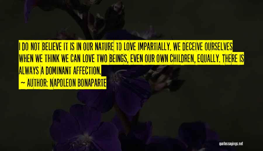 Napoleon Bonaparte Quotes: I Do Not Believe It Is In Our Nature To Love Impartially. We Deceive Ourselves When We Think We Can