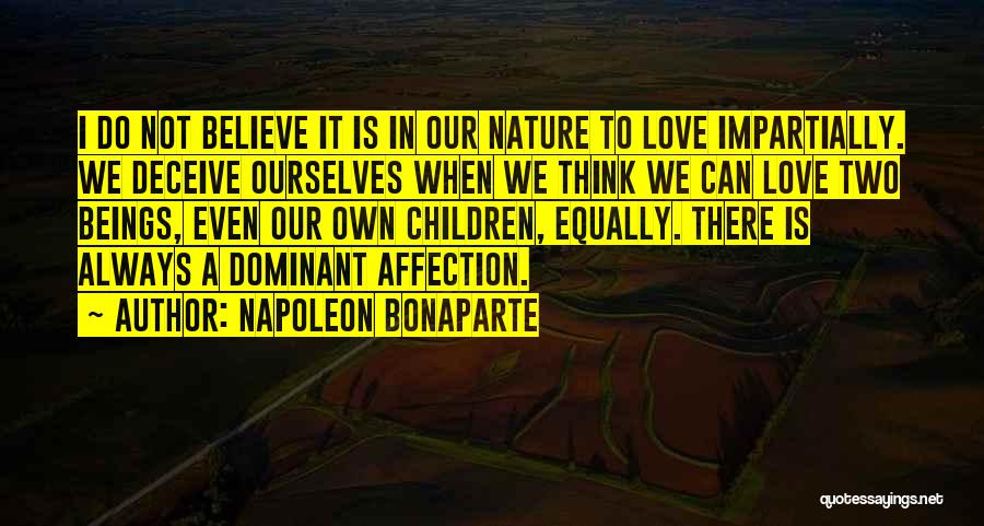 Napoleon Bonaparte Quotes: I Do Not Believe It Is In Our Nature To Love Impartially. We Deceive Ourselves When We Think We Can