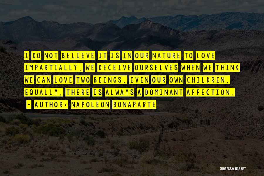 Napoleon Bonaparte Quotes: I Do Not Believe It Is In Our Nature To Love Impartially. We Deceive Ourselves When We Think We Can