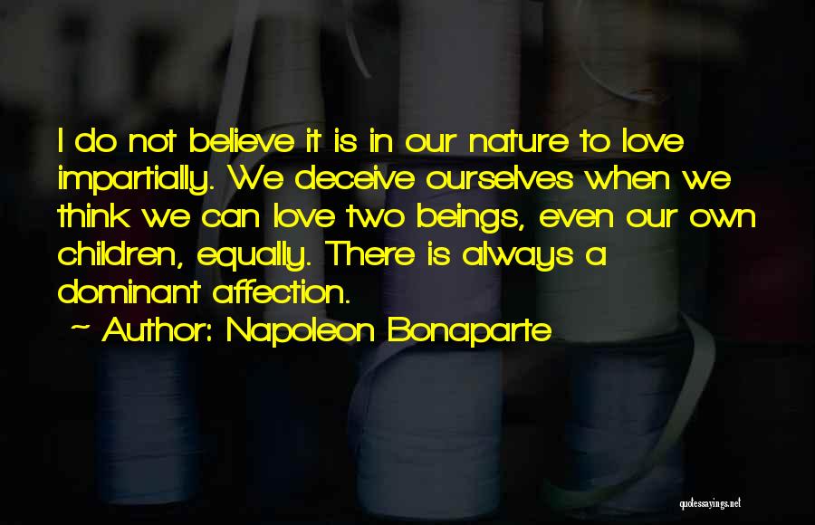 Napoleon Bonaparte Quotes: I Do Not Believe It Is In Our Nature To Love Impartially. We Deceive Ourselves When We Think We Can
