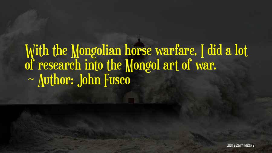 John Fusco Quotes: With The Mongolian Horse Warfare, I Did A Lot Of Research Into The Mongol Art Of War.