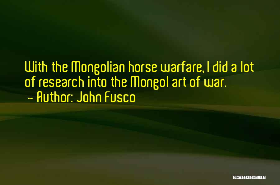 John Fusco Quotes: With The Mongolian Horse Warfare, I Did A Lot Of Research Into The Mongol Art Of War.