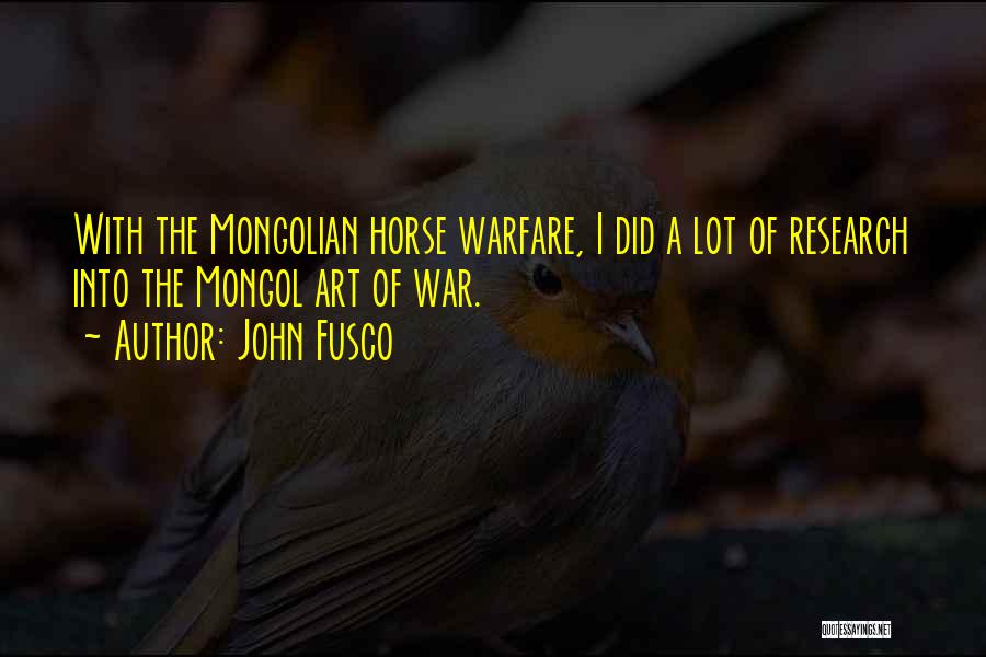 John Fusco Quotes: With The Mongolian Horse Warfare, I Did A Lot Of Research Into The Mongol Art Of War.