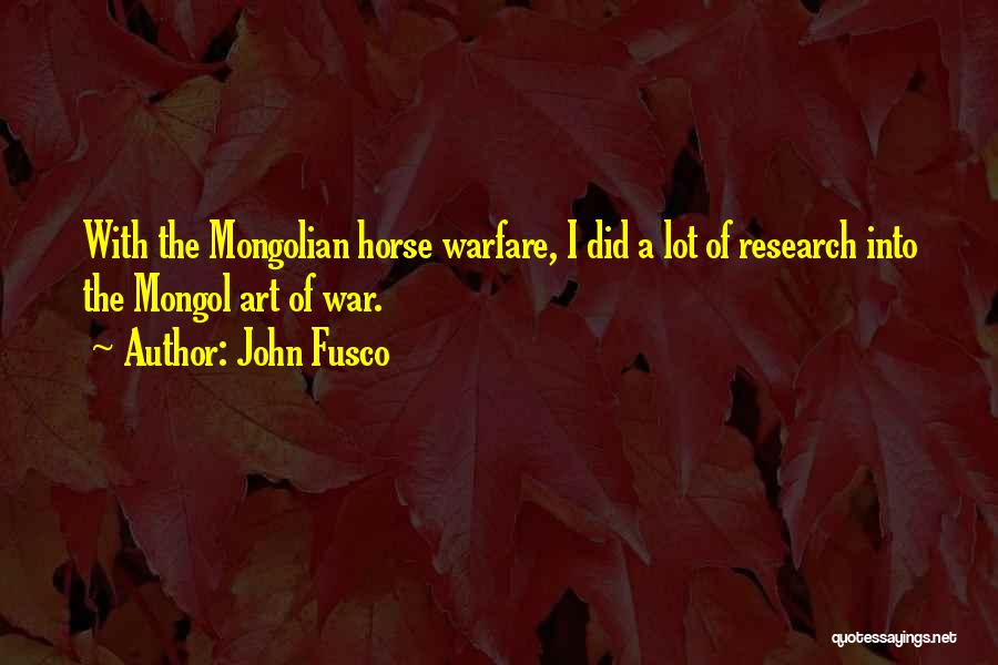 John Fusco Quotes: With The Mongolian Horse Warfare, I Did A Lot Of Research Into The Mongol Art Of War.