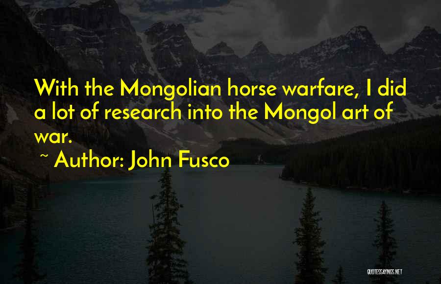 John Fusco Quotes: With The Mongolian Horse Warfare, I Did A Lot Of Research Into The Mongol Art Of War.