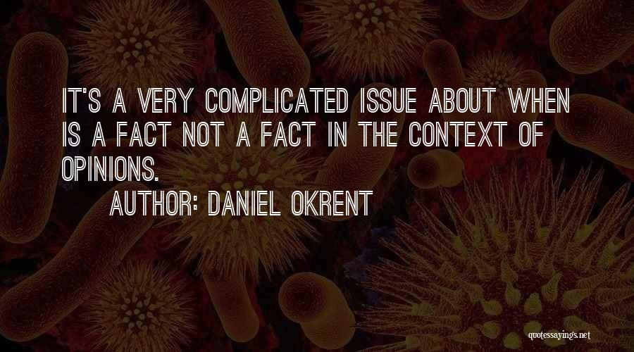 Daniel Okrent Quotes: It's A Very Complicated Issue About When Is A Fact Not A Fact In The Context Of Opinions.