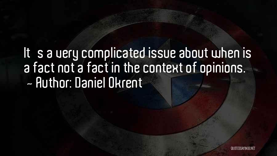 Daniel Okrent Quotes: It's A Very Complicated Issue About When Is A Fact Not A Fact In The Context Of Opinions.