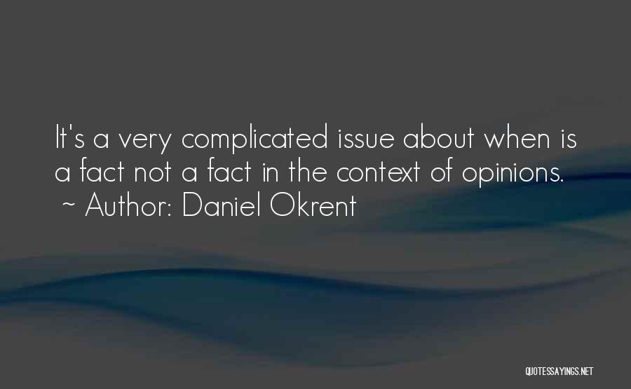 Daniel Okrent Quotes: It's A Very Complicated Issue About When Is A Fact Not A Fact In The Context Of Opinions.