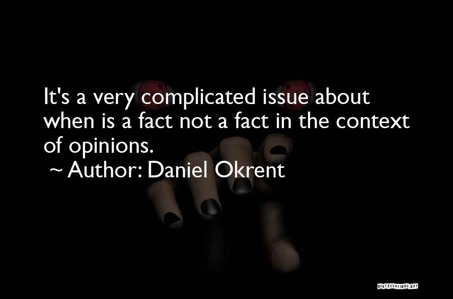 Daniel Okrent Quotes: It's A Very Complicated Issue About When Is A Fact Not A Fact In The Context Of Opinions.