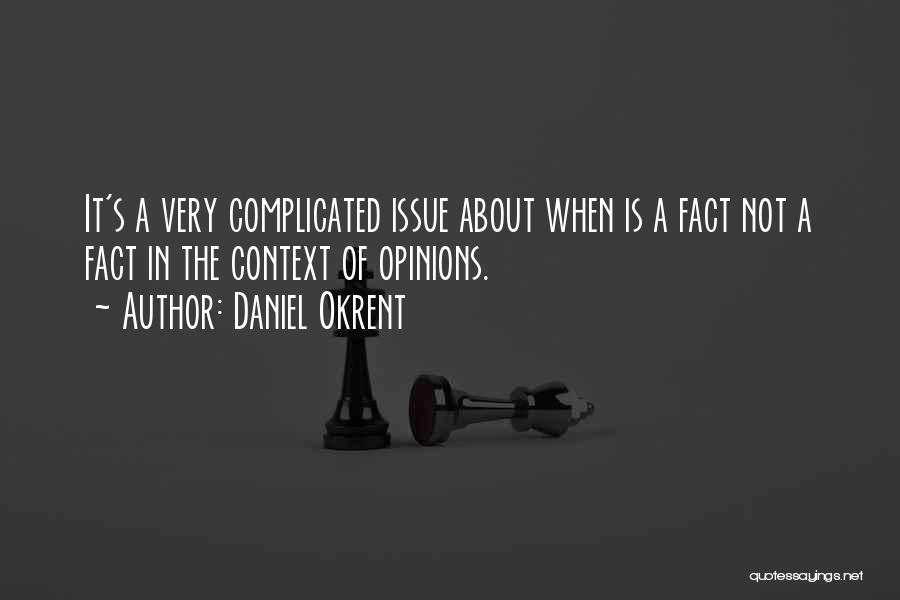 Daniel Okrent Quotes: It's A Very Complicated Issue About When Is A Fact Not A Fact In The Context Of Opinions.