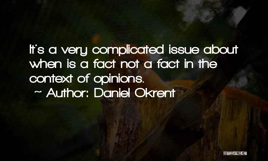 Daniel Okrent Quotes: It's A Very Complicated Issue About When Is A Fact Not A Fact In The Context Of Opinions.