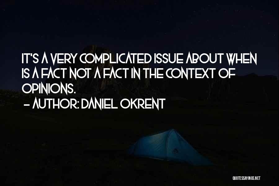 Daniel Okrent Quotes: It's A Very Complicated Issue About When Is A Fact Not A Fact In The Context Of Opinions.