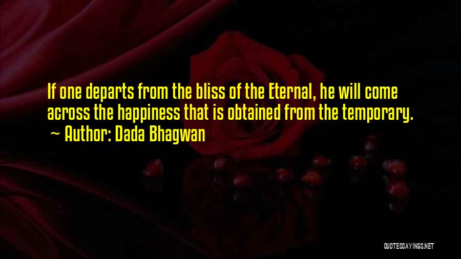 Dada Bhagwan Quotes: If One Departs From The Bliss Of The Eternal, He Will Come Across The Happiness That Is Obtained From The