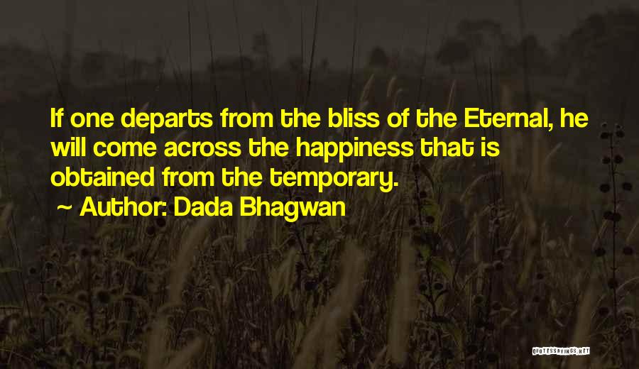 Dada Bhagwan Quotes: If One Departs From The Bliss Of The Eternal, He Will Come Across The Happiness That Is Obtained From The