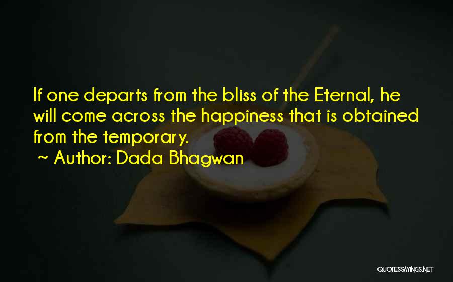 Dada Bhagwan Quotes: If One Departs From The Bliss Of The Eternal, He Will Come Across The Happiness That Is Obtained From The