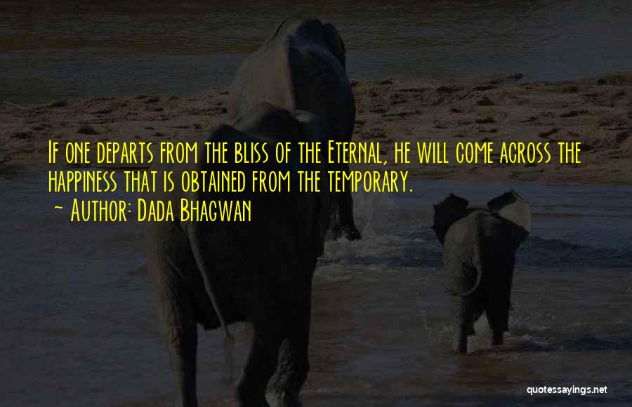 Dada Bhagwan Quotes: If One Departs From The Bliss Of The Eternal, He Will Come Across The Happiness That Is Obtained From The