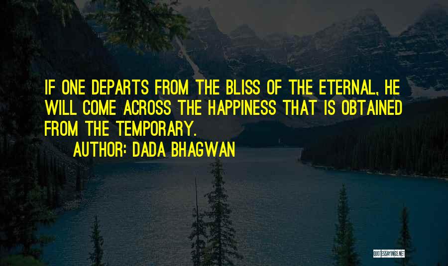 Dada Bhagwan Quotes: If One Departs From The Bliss Of The Eternal, He Will Come Across The Happiness That Is Obtained From The