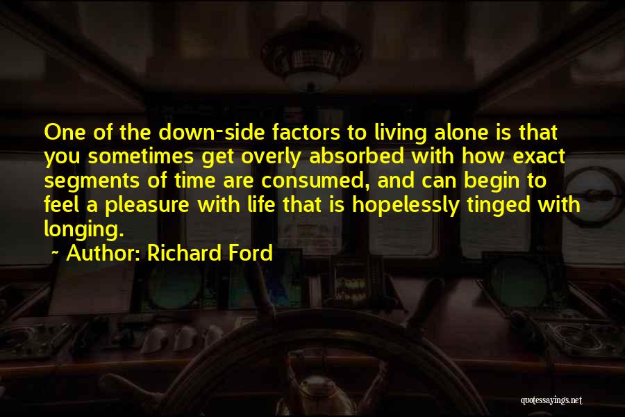 Richard Ford Quotes: One Of The Down-side Factors To Living Alone Is That You Sometimes Get Overly Absorbed With How Exact Segments Of