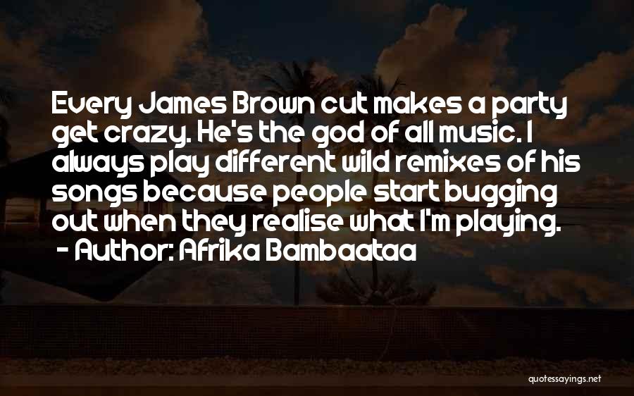 Afrika Bambaataa Quotes: Every James Brown Cut Makes A Party Get Crazy. He's The God Of All Music. I Always Play Different Wild