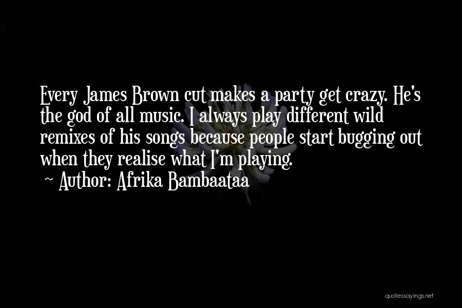 Afrika Bambaataa Quotes: Every James Brown Cut Makes A Party Get Crazy. He's The God Of All Music. I Always Play Different Wild