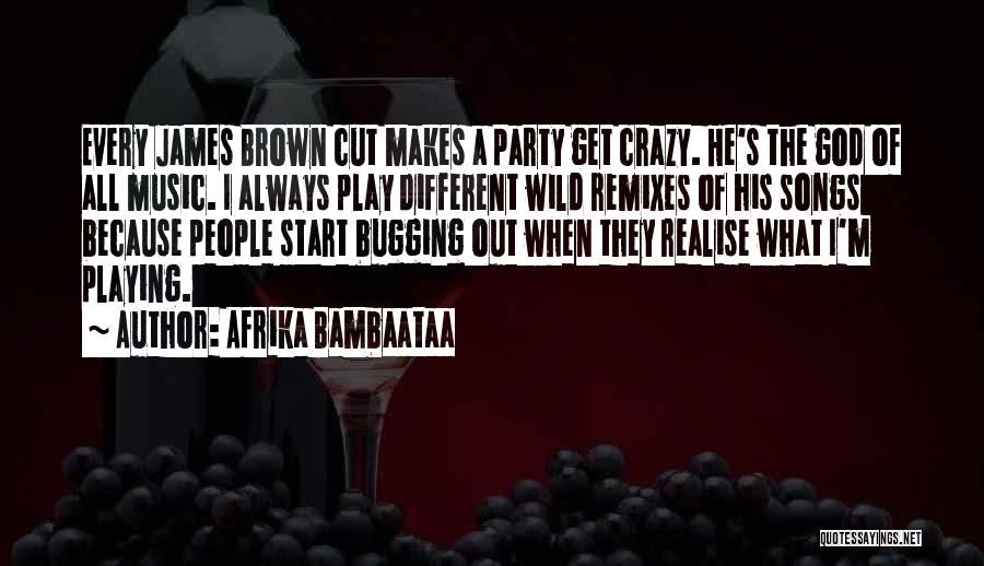 Afrika Bambaataa Quotes: Every James Brown Cut Makes A Party Get Crazy. He's The God Of All Music. I Always Play Different Wild
