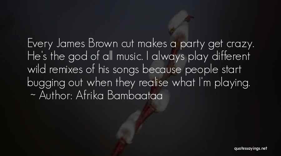 Afrika Bambaataa Quotes: Every James Brown Cut Makes A Party Get Crazy. He's The God Of All Music. I Always Play Different Wild