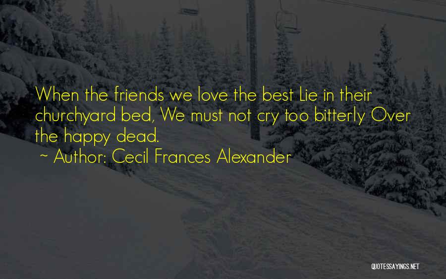 Cecil Frances Alexander Quotes: When The Friends We Love The Best Lie In Their Churchyard Bed, We Must Not Cry Too Bitterly Over The