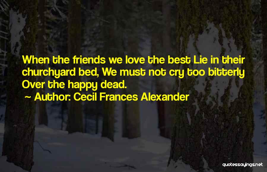 Cecil Frances Alexander Quotes: When The Friends We Love The Best Lie In Their Churchyard Bed, We Must Not Cry Too Bitterly Over The