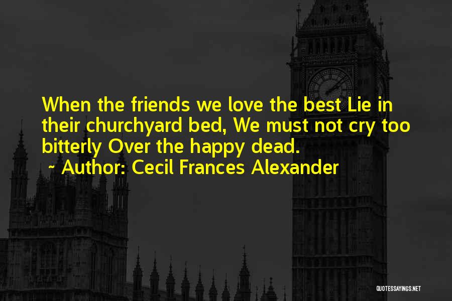 Cecil Frances Alexander Quotes: When The Friends We Love The Best Lie In Their Churchyard Bed, We Must Not Cry Too Bitterly Over The