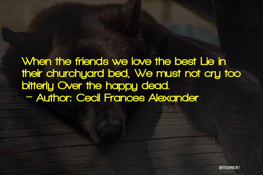 Cecil Frances Alexander Quotes: When The Friends We Love The Best Lie In Their Churchyard Bed, We Must Not Cry Too Bitterly Over The